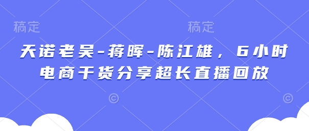 天诺老吴-蒋晖-陈江雄，6小时电商干货分享超长直播回放福源云-中创网_分享创业资讯_福源创业网,中创网,冒泡创业网,中赚网论坛_中创网福源创业网,中创网,冒泡创业网,中赚网论坛中创网了最新的创业项目，副业赚钱，助力网络赚钱创业,中赚网!福源云项目网
