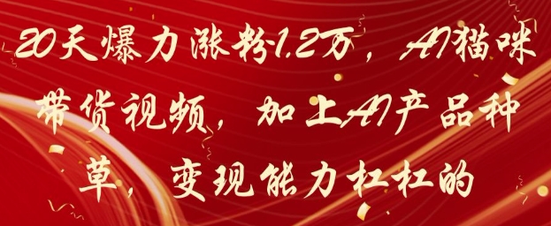 20天爆力涨粉1.2W，AI猫咪带货视频，加上AI产品种草，变现能力杠杠的福源云-中创网_分享创业资讯_福源创业网,中创网,冒泡创业网,中赚网论坛_中创网福源创业网,中创网,冒泡创业网,中赚网论坛中创网了最新的创业项目，副业赚钱，助力网络赚钱创业,中赚网!福源云项目网