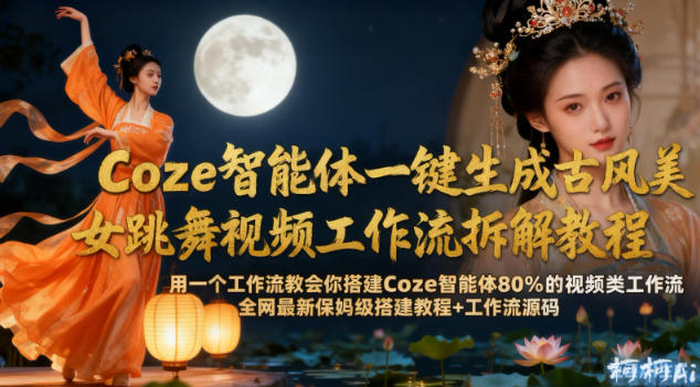 Coze智能体一键生成古风美女跳舞视频工作流拆解教程,全网最新保姆级搭建教程+工作流源码