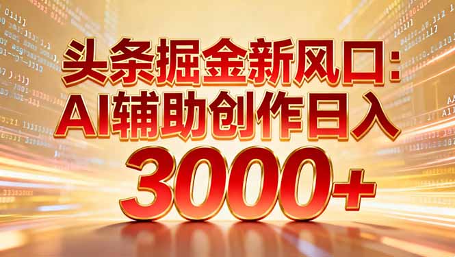 (16923期)头条掘金新风口:AI辅助创作日入3000+,矩阵玩法当天启动隔天见效