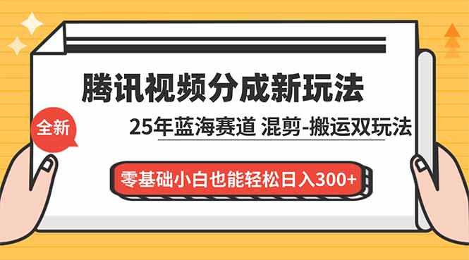 (16796期)腾讯视频分成计划最新教程:25年蓝海赛道,混剪、搬运双玩法,零基础小白也能轻松日入300+