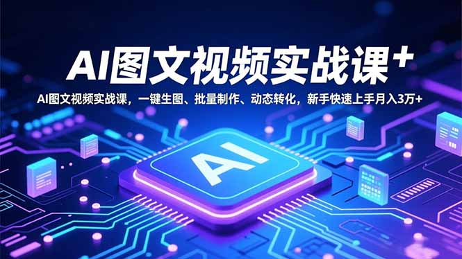 (16749期)AI图文视频实战课,一键生图、批量制作、动态转化,新手快速上手月入3万+