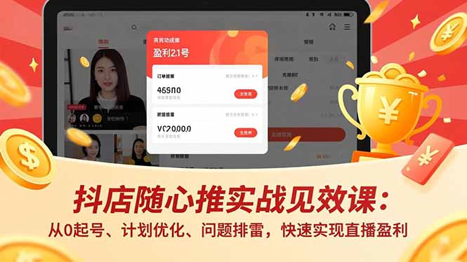 (16726期)抖店随心推实战见效课:从0起号、计划优化、问题排雷,快速实现直播盈利