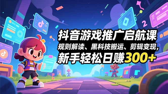 (16798期)抖音游戏推广启航课,规则解读、黑科技搬运、剪辑变现,新手轻松日赚300+