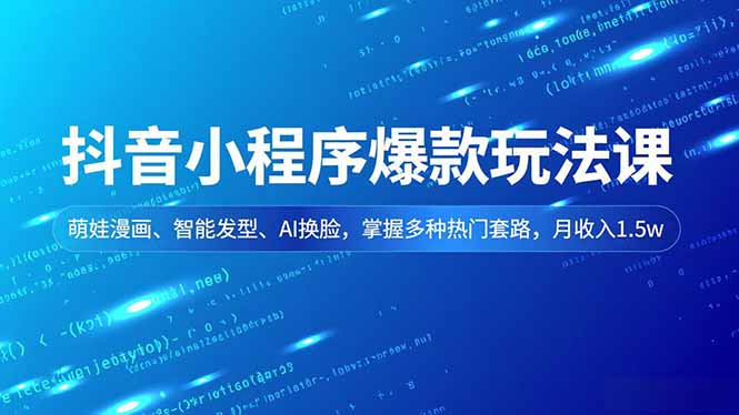 (16799期)抖音小程序爆款玩法课,萌娃漫画、智能发型、AI换脸,掌握多种热门套路,月收入1.5w