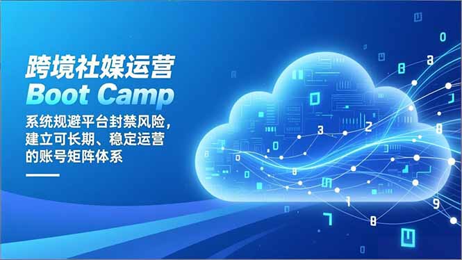 (16883期)跨境社媒运营Boot Camp:系统规避平台封禁风险,建立可长期、稳定运营的账号矩阵体系