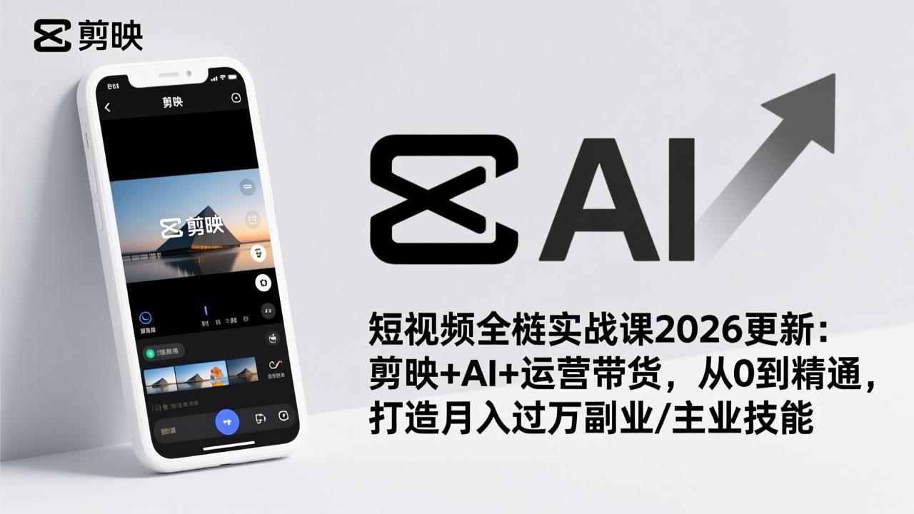 (17231期)短视频全栈实战课2026更新:剪映+AI+运营带货,从0到精通,打造月入过万副业/主业技能