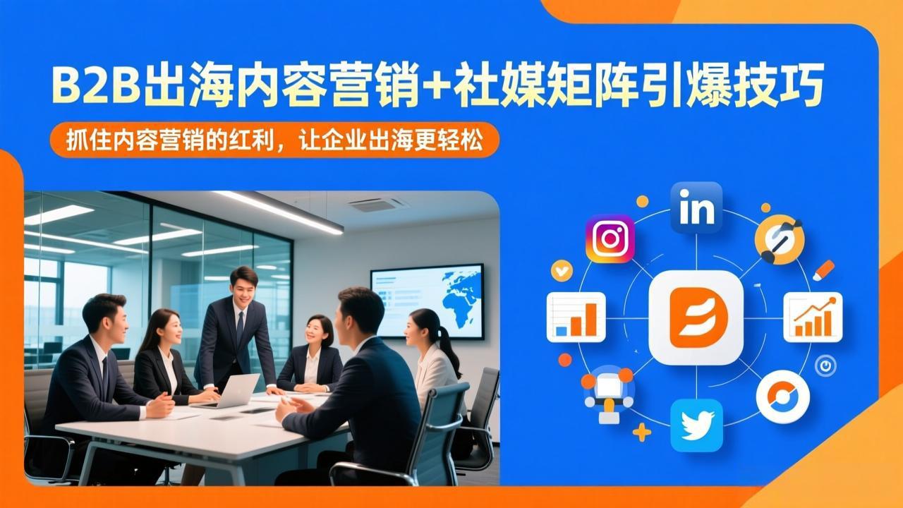 (17470期)B2B出海内容营销+社媒矩阵引爆技巧:抓住内容营销的红利,让企业出海更轻松