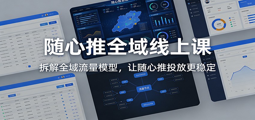 随心推全域线上课:拆解全域流量模型,让随心推投放更稳定