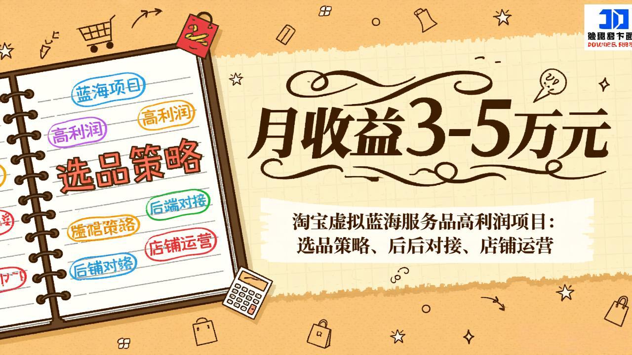 (17283期)淘宝虚拟蓝海服务品高利润项目:选品策略、后端对接、店铺运营,月收益可达3-5万元