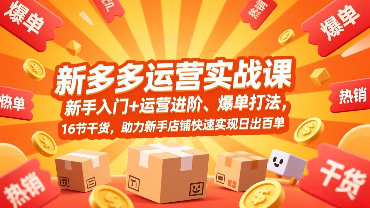 (17342期)拼多多运营实战课,新手入门+运营进阶、爆单打法,16节干货,助力新手店铺快速实现日出百单