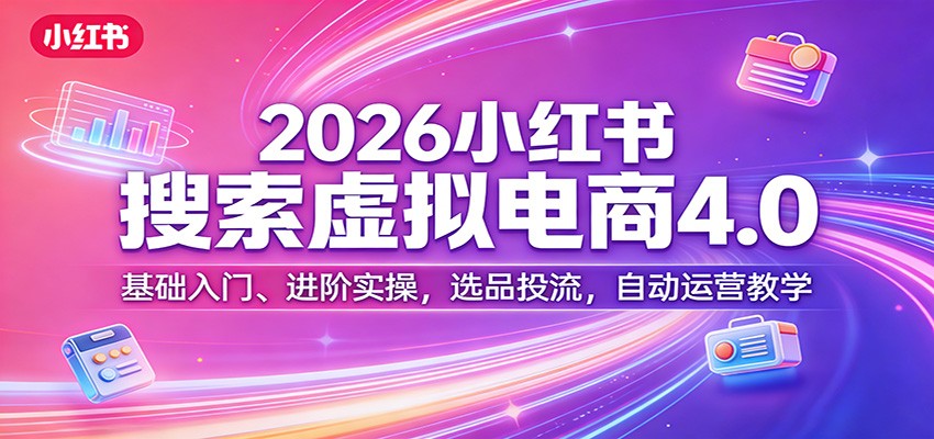 2026小红书搜索虚拟电商4.0:基础入门、进阶实操,选品投流,自动运营教学