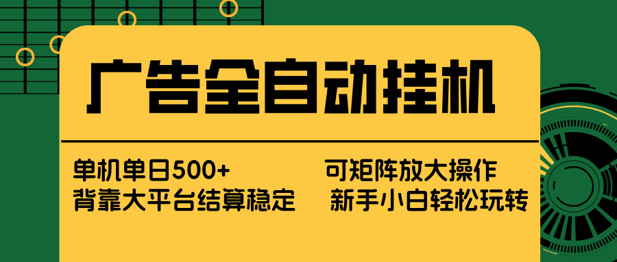 (17541期) 广告全自动挂机 单机单日500+ 矩阵放大 背靠大平台 绿色稳定 新手小白轻松玩转