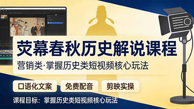 (17686期)荧幕春秋历史(营销类)解说课程:口语化文案+免费配音+剪映实操,掌握历史类短视频核心玩法