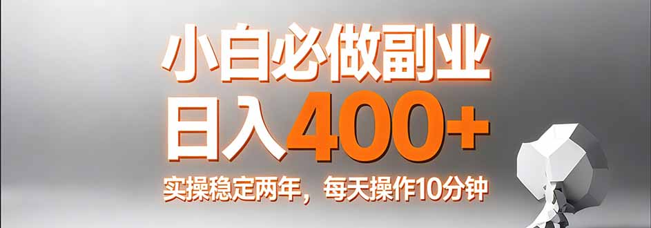 (17648期)小白必做副业日入400+,真实实操稳定两年,每天操作10分钟