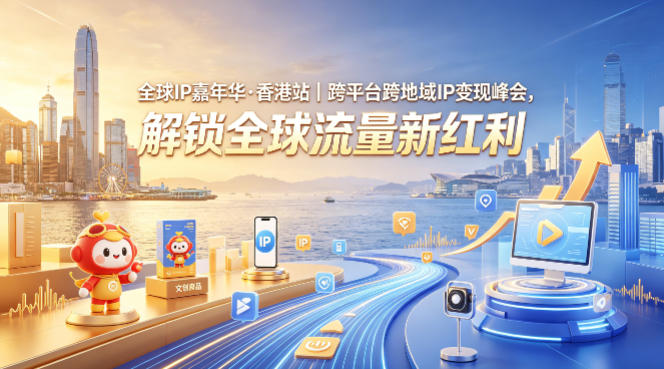 全球IP嘉年华·香港站|跨平台跨地域IP变现峰会,解锁全球流量新红利