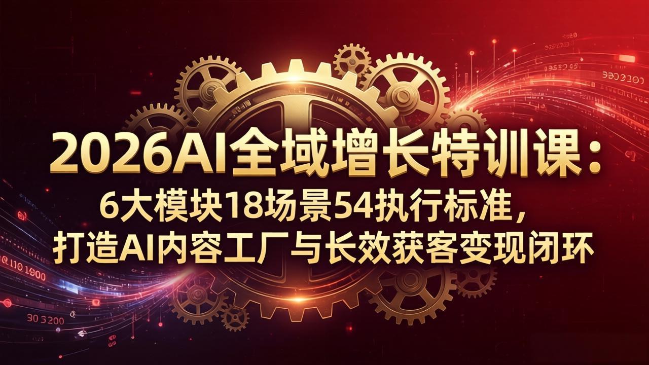 (18103期)2026AI全域增长特训课:6大模块18场景54执行标准,打造AI内容工厂与长效获客变现闭环
