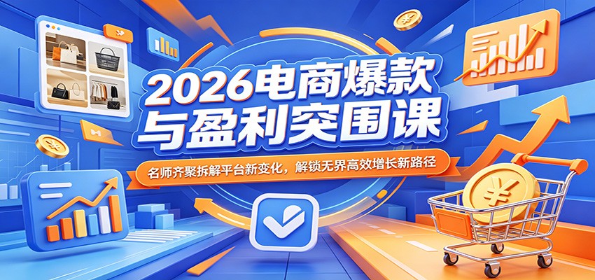 2026电商爆款与盈利突围课:名师齐聚拆解平台新变化,解锁无界高效增长新路径