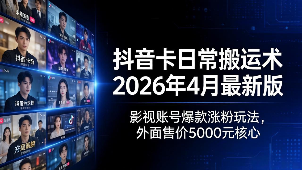 (18075期)抖音卡日常搬运术2026年4月最新版:影视账号爆款涨粉玩法,外面售价5000元核心