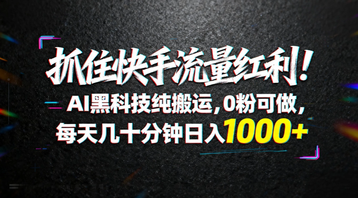 (18066期)抓住快手流量红利!AI黑科技纯搬运,0粉可做,每天几十分钟日入1000+