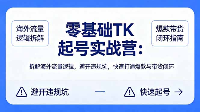 (18189期)零基础 TK 起号实战营:拆解海外流量逻辑,避开违规坑,快速打通爆款与带货闭环