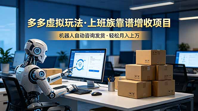 (19052期)多多虚拟玩法,上班族靠谱增收项目,机器人完成咨询和发货,轻松月入上万