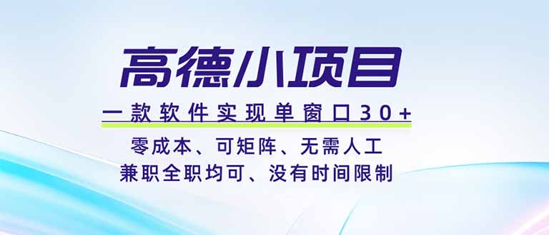 (19070期)高德小项目,一款软件实现单窗口+、零成本、可矩阵、零人工、兼职全职均可、没有时间限制