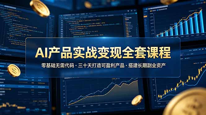 (19074期)AI产品实战变现全套课程,零基础无需代码,三十天打造可盈利产品搭建长期副业资产