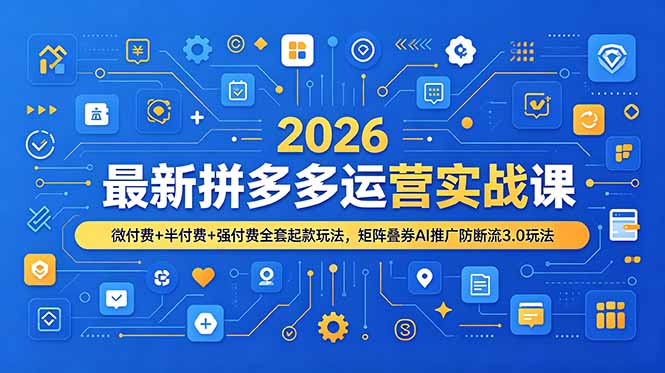 (19101期)2026最新拼多多运营实战课,微付费+半付费+强付费全套起款玩法,矩阵叠券AI推广防断流3.0玩法