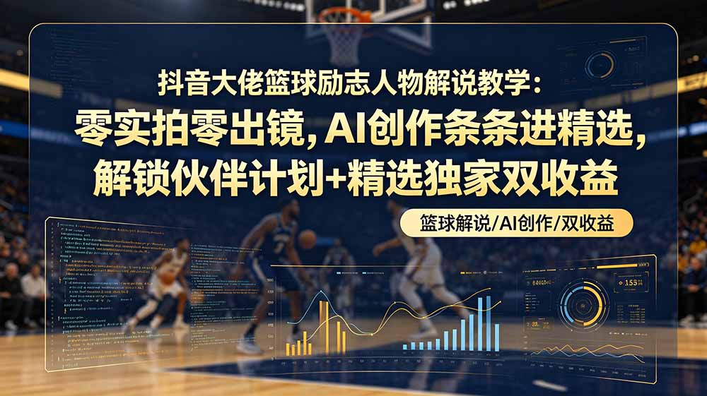(19047期)抖音大佬篮球励志人物解说教学:零实拍零出镜,AI创作条条进精选,解锁伙伴计划+精选独家双收益