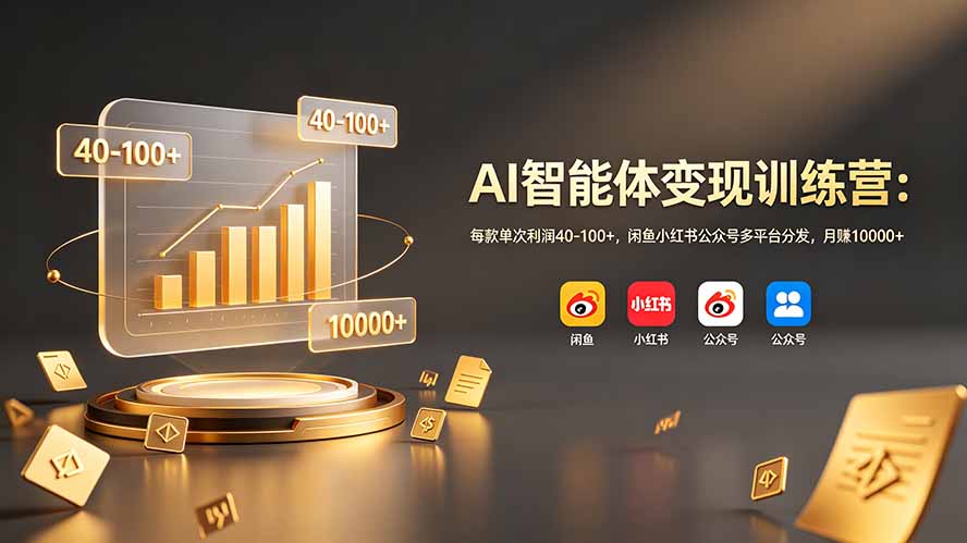 (19094期)AI智能体变现训练营:每款单次利润40-100+,闲鱼小红书公众号多平台分发,月赚10000+