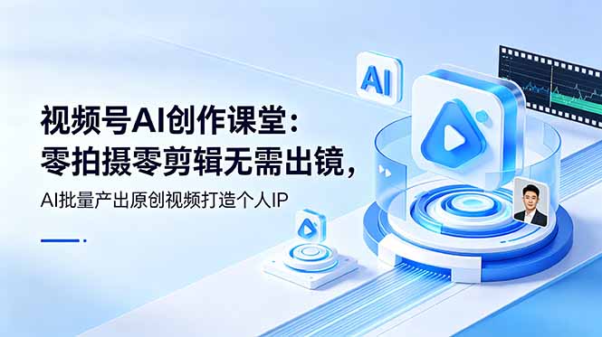 (19049期)视频号AI创作课堂:零拍摄零剪辑无需出镜,AI批量产出原创视频打造个人IP